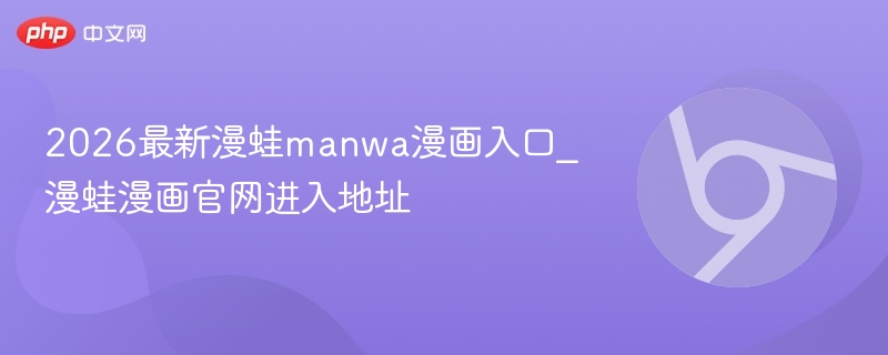 2026最新漫蛙manwa漫画入口_漫蛙漫画官网进入地址