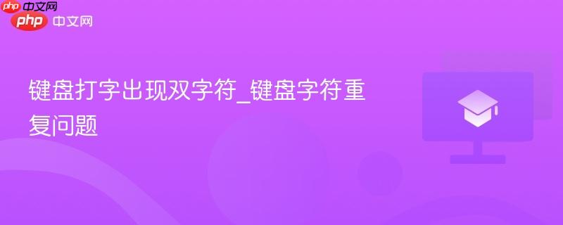 键盘打字出现双字符_键盘字符重复问题  第1张