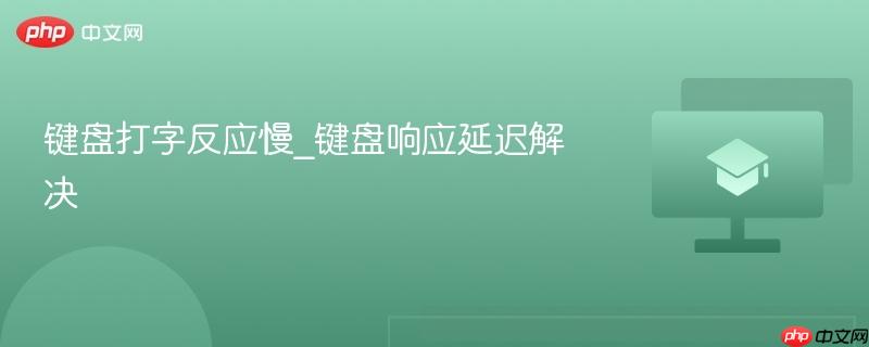 键盘打字反应慢_键盘响应延迟解决