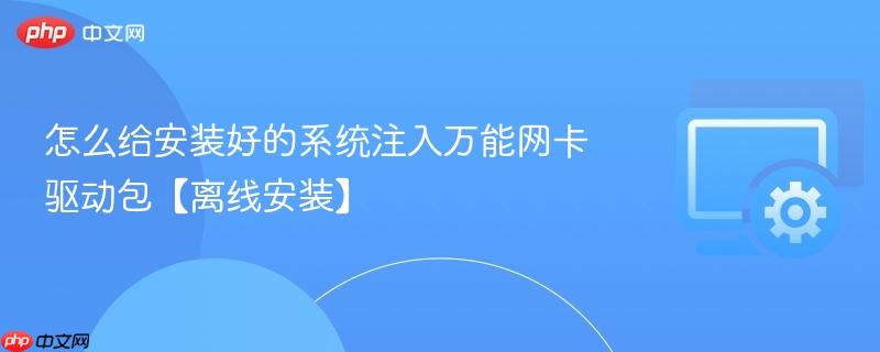 怎么给安装好的系统注入万能网卡驱动包【离线安装】  第1张