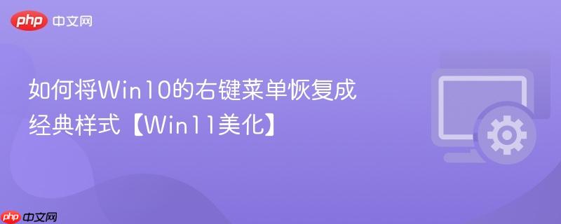 如何将Win10的右键菜单恢复成经典样式【Win11美化】  第1张
