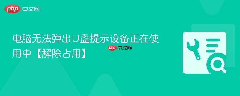 电脑无法弹出U盘提示设备正在使用中【解除占用】