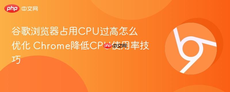 谷歌浏览器占用CPU过高怎么优化 Chrome降低CPU使用率技巧