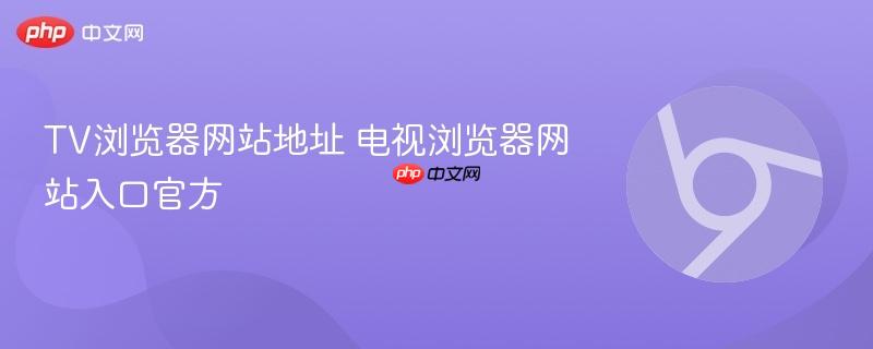 TV浏览器网站地址 电视浏览器网站入口官方  第1张