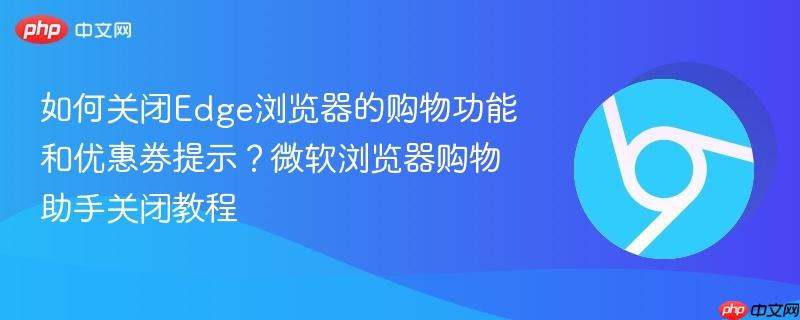 如何关闭Edge浏览器的购物功能和优惠券提示？微软浏览器购物助手关闭教程  第1张