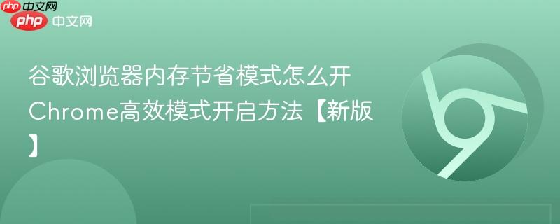 谷歌浏览器内存节省模式怎么开 Chrome高效模式开启方法【新版】  第1张