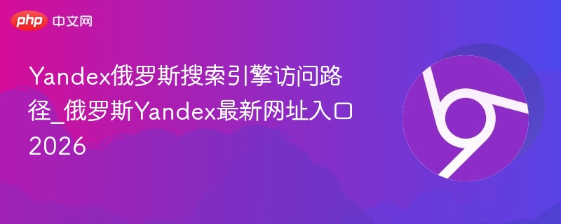 Yandex俄罗斯搜索引擎访问路径_俄罗斯Yandex最新网址入口2026  第1张