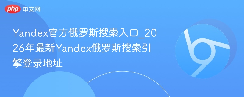 Yandex官方俄罗斯搜索入口_2026年最新Yandex俄罗斯搜索引擎登录地址  第1张