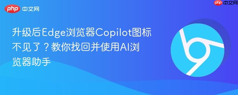 升级后Edge浏览器Copilot图标不见了？教你找回并使用AI浏览器助手  第1张