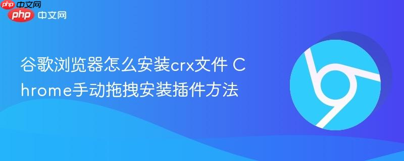 谷歌浏览器怎么安装crx文件 Chrome手动拖拽安装插件方法  第1张
