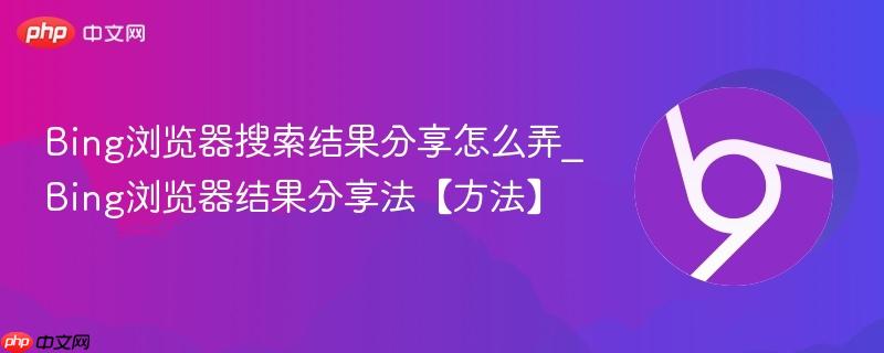 Bing浏览器搜索结果分享怎么弄_Bing浏览器结果分享法【方法】