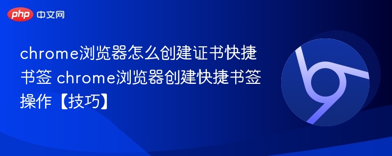 chrome浏览器怎么创建证书快捷书签 chrome浏览器创建快捷书签操作【技巧】
