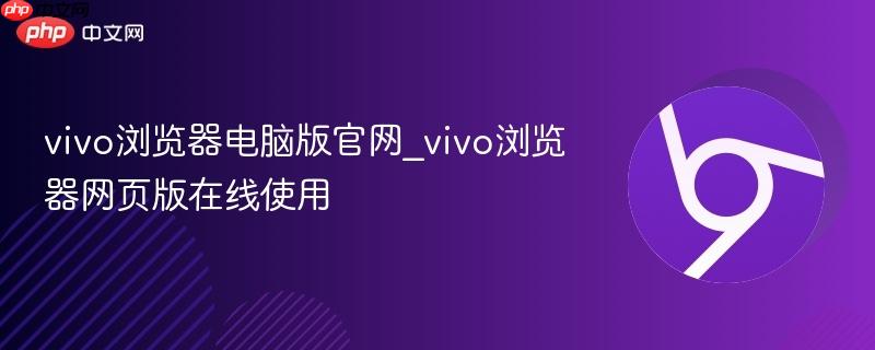 vivo浏览器电脑版官网_vivo浏览器网页版在线使用  第1张