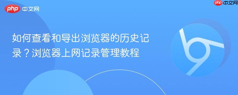如何查看和导出浏览器的历史记录？浏览器上网记录管理教程  第1张