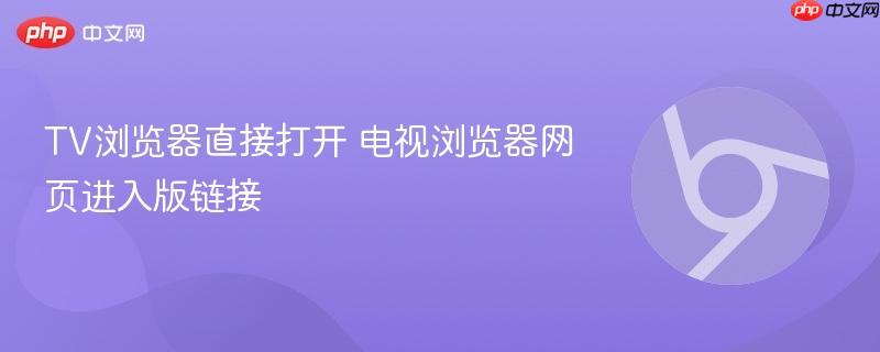 TV浏览器直接打开 电视浏览器网页进入版链接  第1张