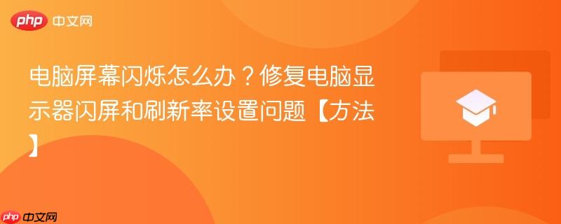 电脑屏幕闪烁怎么办?修复电脑显示器闪屏和刷新率设置问题【方法】 第1张 电脑屏幕闪烁怎么办?修复电脑显示器闪屏和刷新率设置问题【方法】 第1张