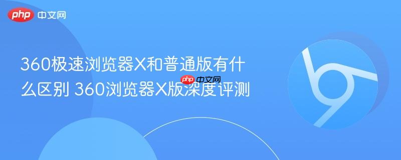 360极速浏览器X和普通版有什么区别 360浏览器X版深度评测  第1张