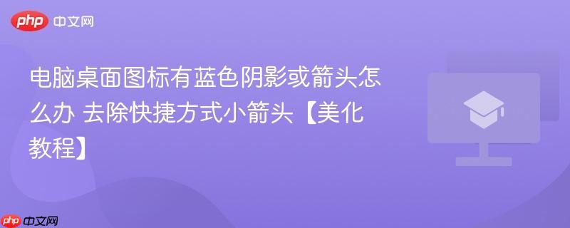 电脑桌面图标有蓝色阴影或箭头怎么办 去除快捷方式小箭头【美化教程】 第1张 电脑桌面图标有蓝色阴影或箭头怎么办 去除快捷方式小箭头【美化教程】 第1张