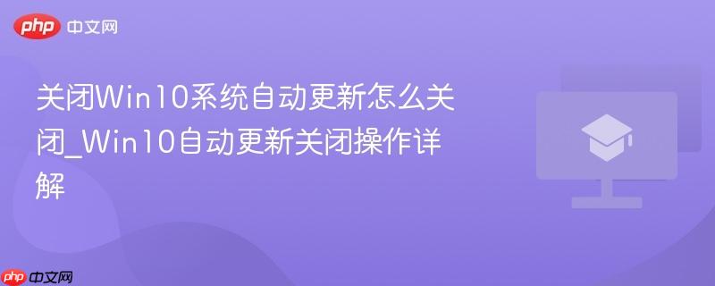 关闭Win10系统自动更新怎么关闭_Win10自动更新关闭操作详解  第1张