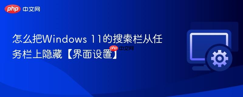 怎么把Windows 11的搜索栏从任务栏上隐藏【界面设置】  第1张