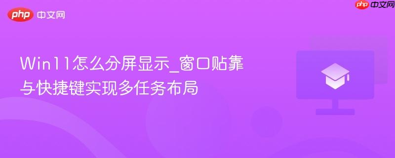 Win11怎么分屏显示_窗口贴靠与快捷键实现多任务布局  第1张