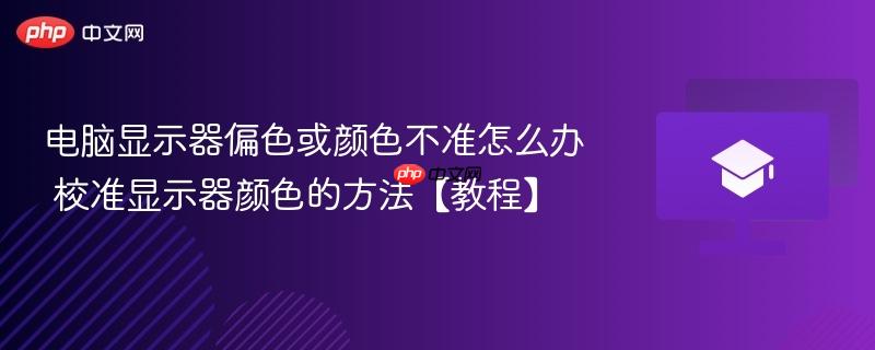 电脑显示器偏色或颜色不准怎么办 校准显示器颜色的方法【教程】  第1张