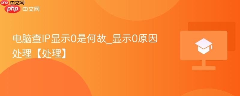 电脑查IP显示0是何故_显示0原因处理【处理】  第1张