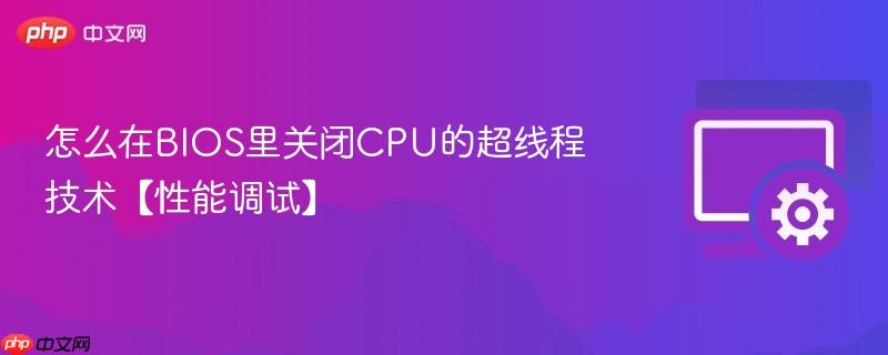 怎么在BIOS里关闭CPU的超线程技术【性能调试】  第1张