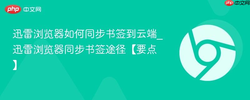 迅雷浏览器如何同步书签到云端_迅雷浏览器同步书签途径【要点】  第1张