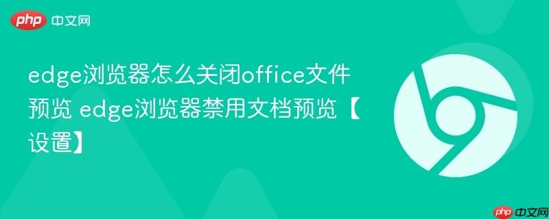 edge浏览器怎么关闭office文件预览 edge浏览器禁用文档预览【设置】  第1张
