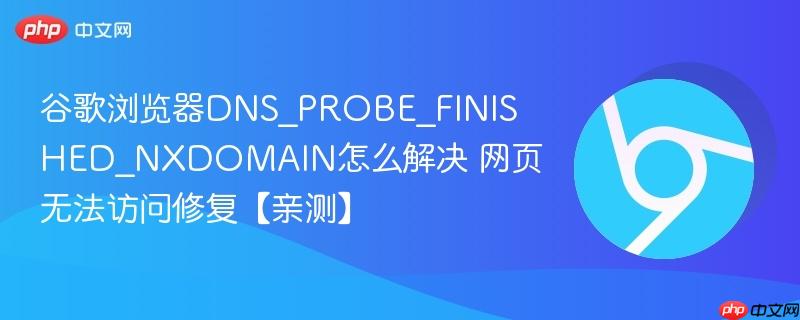 谷歌浏览器DNS_PROBE_FINISHED_NXDOMAIN怎么解决 网页无法访问修复【亲测】