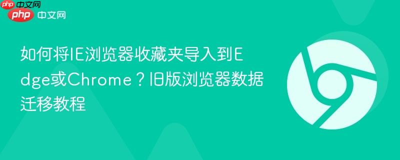 如何将IE浏览器收藏夹导入到Edge或Chrome？旧版浏览器数据迁移教程  第1张