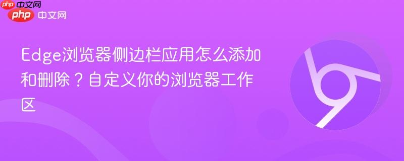 Edge浏览器侧边栏应用怎么添加和删除？自定义你的浏览器工作区  第1张