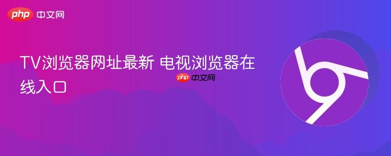 TV浏览器网址最新 电视浏览器在线入口  第1张