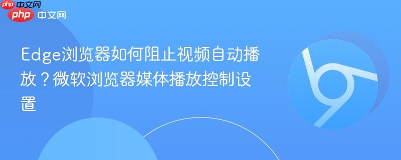 Edge浏览器如何阻止视频自动播放？微软浏览器媒体播放控制设置  第1张