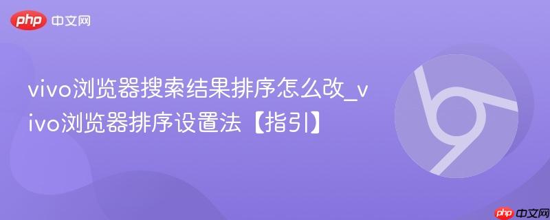 vivo浏览器搜索结果排序怎么改_vivo浏览器排序设置法【指引】  第1张