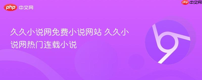 久久小说网免费小说网站 久久小说网热门连载小说  第1张