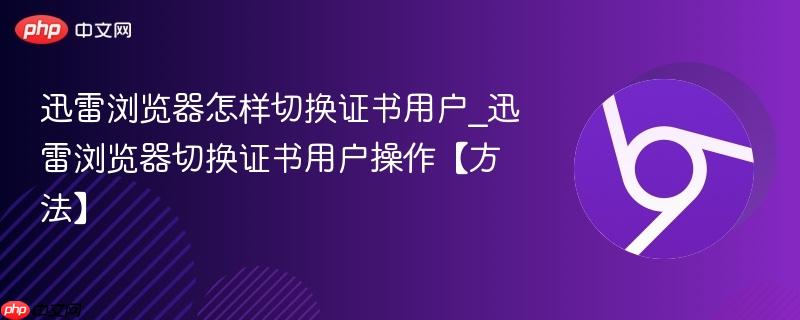 迅雷浏览器怎样切换证书用户_迅雷浏览器切换证书用户操作【方法】  第1张