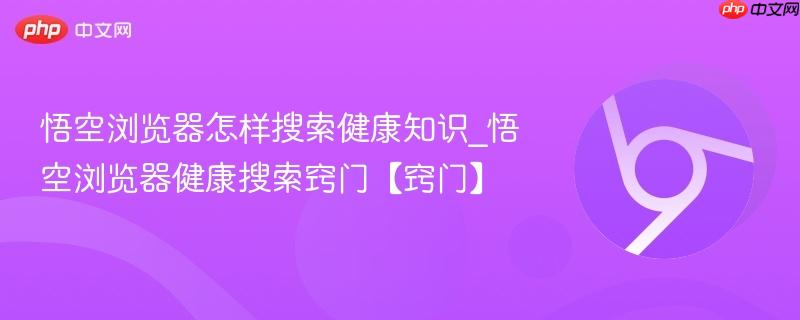 悟空浏览器怎样搜索健康知识_悟空浏览器健康搜索窍门【窍门】  第1张