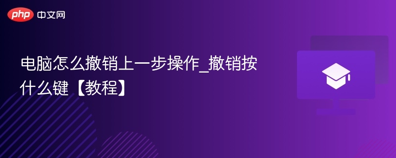 电脑怎么撤销上一步操作_撤销按什么键【教程】  第1张
