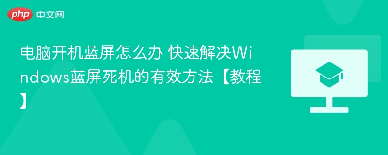 电脑开机蓝屏怎么办 快速解决Windows蓝屏死机的有效方法【教程】  第1张