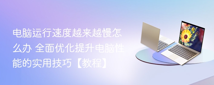 电脑运行速度越来越慢怎么办 全面优化提升电脑性能的实用技巧【教程】  第1张