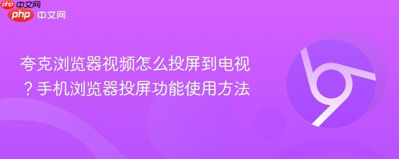 夸克浏览器视频怎么投屏到电视？手机浏览器投屏功能使用方法  第1张