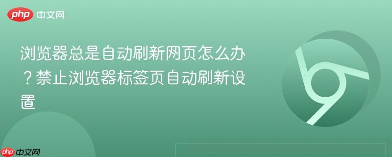 浏览器总是自动刷新网页怎么办？禁止浏览器标签页自动刷新设置  第1张