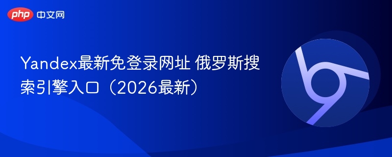 Yandex最新免登录网址 俄罗斯搜索引擎入口（2026最新）  第1张