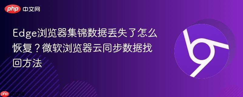 Edge浏览器集锦数据丢失了怎么恢复？微软浏览器云同步数据找回方法  第1张