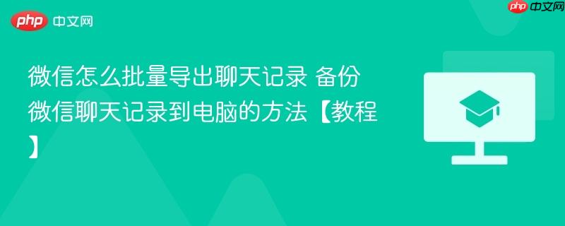微信怎么批量导出聊天记录 备份微信聊天记录到电脑的方法【教程】  第1张