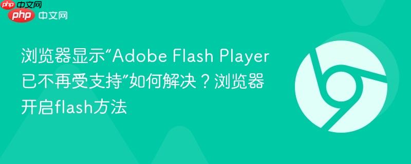 浏览器显示“Adobe Flash Player已不再受支持”如何解决？浏览器开启flash方法  第1张