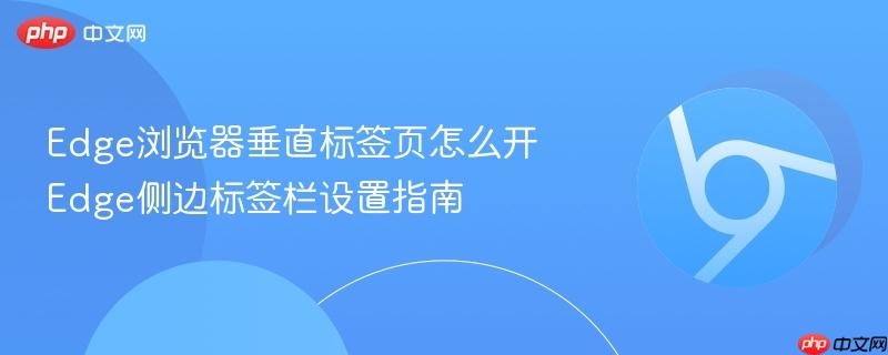 Edge浏览器垂直标签页怎么开 Edge侧边标签栏设置指南  第1张