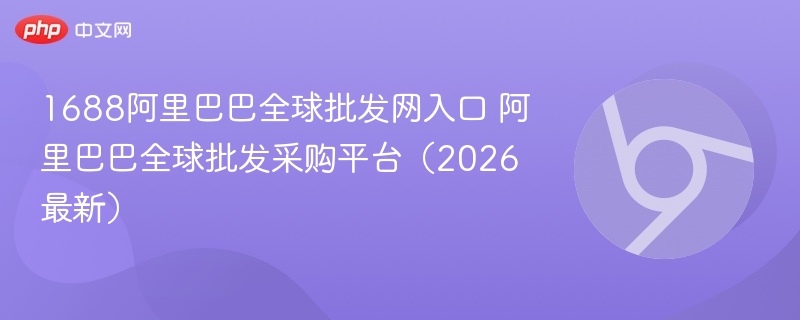 1688阿里巴巴全球批发网入口 阿里巴巴全球批发采购平台（2026最新）  第1张